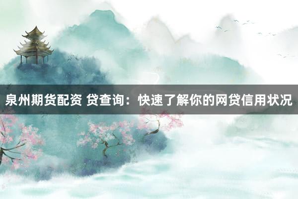 泉州期货配资 贷查询：快速了解你的网贷信用状况