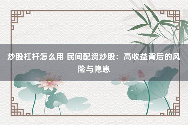 炒股杠杆怎么用 民间配资炒股：高收益背后的风险与隐患