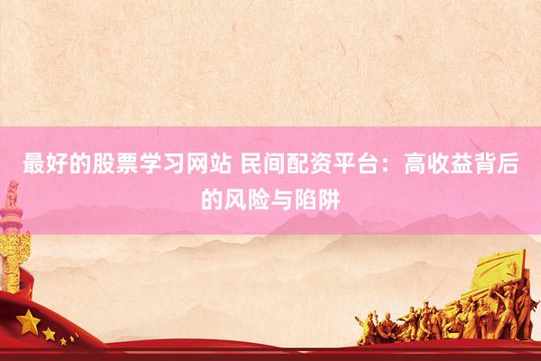 最好的股票学习网站 民间配资平台：高收益背后的风险与陷阱