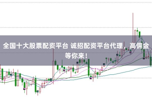 全国十大股票配资平台 诚招配资平台代理，高佣金等你来！