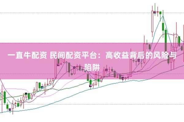 一直牛配资 民间配资平台：高收益背后的风险与陷阱