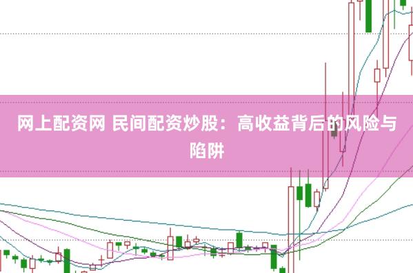 网上配资网 民间配资炒股：高收益背后的风险与陷阱