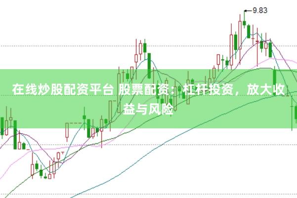 在线炒股配资平台 股票配资：杠杆投资，放大收益与风险