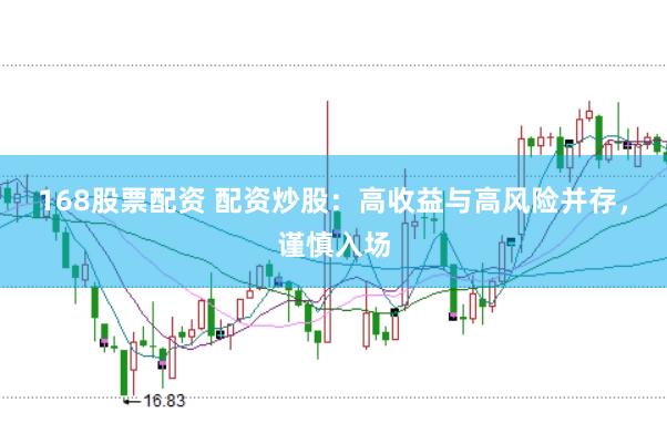 168股票配资 配资炒股：高收益与高风险并存，谨慎入场