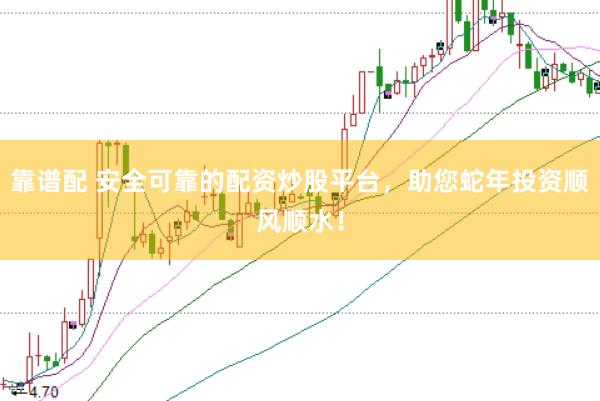 靠谱配 安全可靠的配资炒股平台，助您蛇年投资顺风顺水！