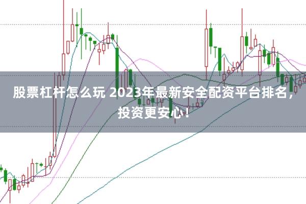 股票杠杆怎么玩 2023年最新安全配资平台排名，投资更安心！