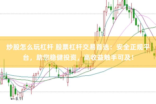 炒股怎么玩杠杆 股票杠杆交易首选：安全正规平台，助您稳健投资，高收益触手可及！