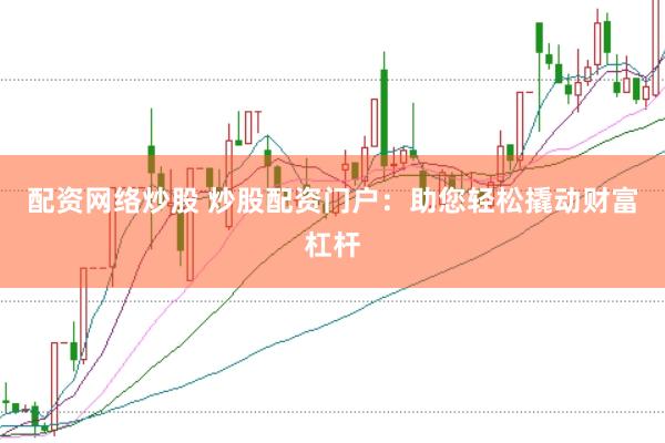 配资网络炒股 炒股配资门户：助您轻松撬动财富杠杆