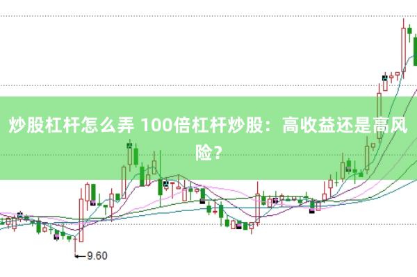 炒股杠杆怎么弄 100倍杠杆炒股：高收益还是高风险？