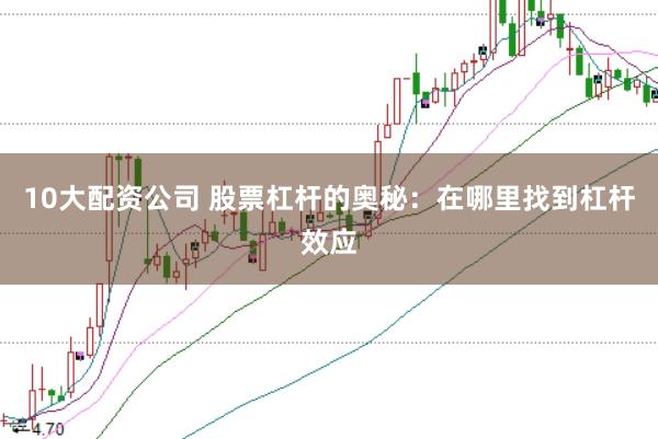 10大配资公司 股票杠杆的奥秘：在哪里找到杠杆效应