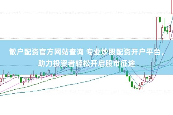 散户配资官方网站查询 专业炒股配资开户平台，助力投资者轻松开启股市征途