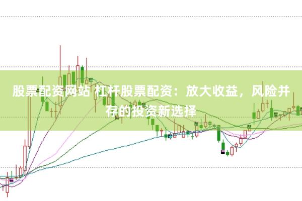 股票配资网站 杠杆股票配资：放大收益，风险并存的投资新选择