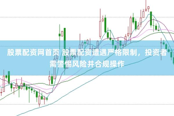 股票配资网首页 股票配资遭遇严格限制，投资者需警惕风险并合规操作