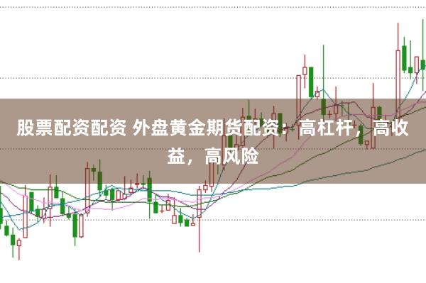 股票配资配资 外盘黄金期货配资：高杠杆，高收益，高风险