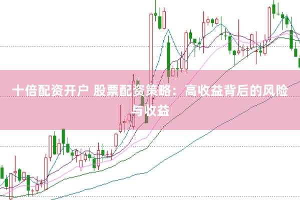 十倍配资开户 股票配资策略：高收益背后的风险与收益
