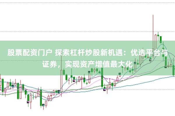 股票配资门户 探索杠杆炒股新机遇：优选平台与证券，实现资产增值最大化