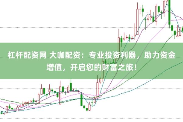 杠杆配资网 大咖配资：专业投资利器，助力资金增值，开启您的财富之旅！