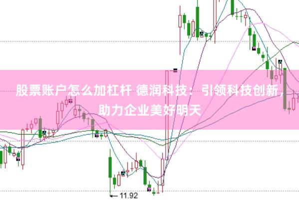 股票账户怎么加杠杆 德润科技：引领科技创新，助力企业美好明天