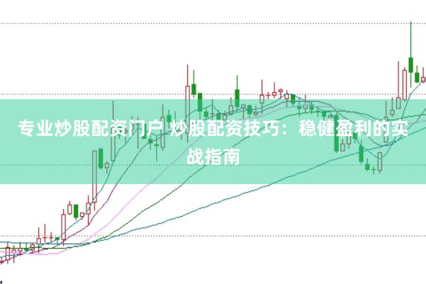 专业炒股配资门户 炒股配资技巧：稳健盈利的实战指南