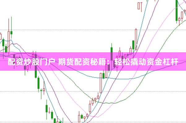 配资炒股门户 期货配资秘籍：轻松撬动资金杠杆