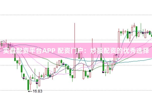 实盘配资平台APP 配资门户：炒股配资的优秀选择
