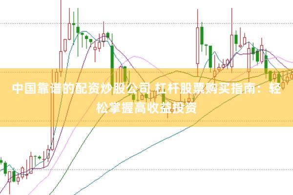 中国靠谱的配资炒股公司 杠杆股票购买指南：轻松掌握高收益投资