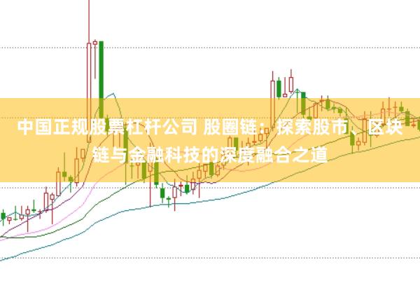 中国正规股票杠杆公司 股圈链：探索股市、区块链与金融科技的深度融合之道