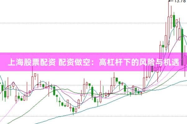 上海股票配资 配资做空：高杠杆下的风险与机遇