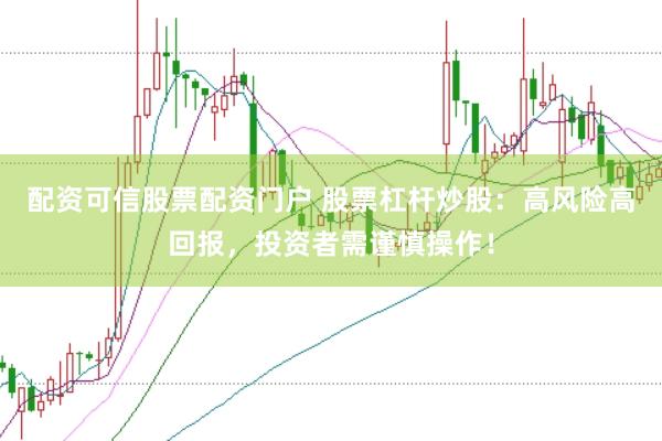 配资可信股票配资门户 股票杠杆炒股：高风险高回报，投资者需谨慎操作！