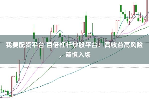 我要配资平台 百倍杠杆炒股平台：高收益高风险，谨慎入场
