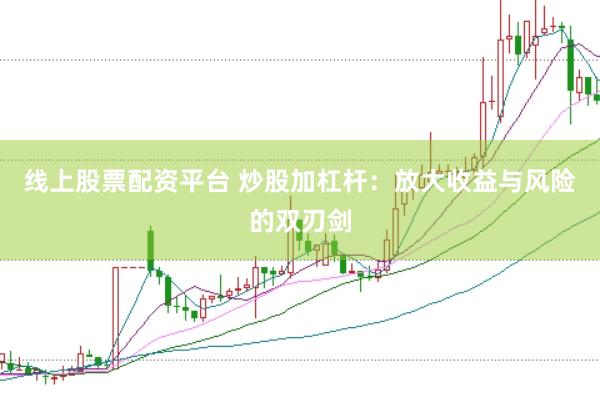 线上股票配资平台 炒股加杠杆：放大收益与风险的双刃剑