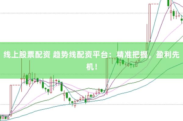 线上股票配资 趋势线配资平台：精准把握，盈利先机！