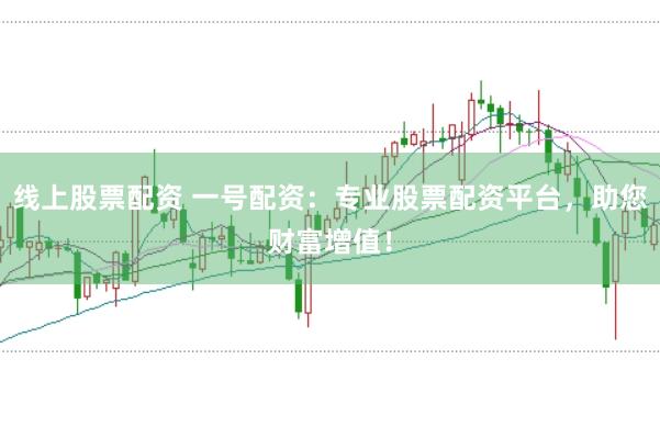 线上股票配资 一号配资：专业股票配资平台，助您财富增值！