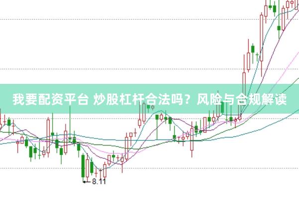我要配资平台 炒股杠杆合法吗？风险与合规解读