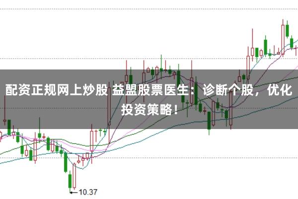 配资正规网上炒股 益盟股票医生：诊断个股，优化投资策略！