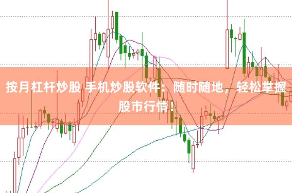 按月杠杆炒股 手机炒股软件：随时随地，轻松掌握股市行情！