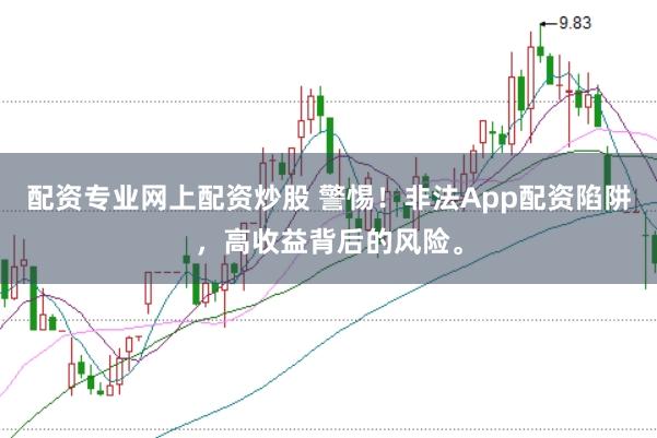 配资专业网上配资炒股 警惕！非法App配资陷阱，高收益背后的风险。