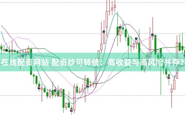 在线配资网站 配资炒可转债：高收益与高风险并存？