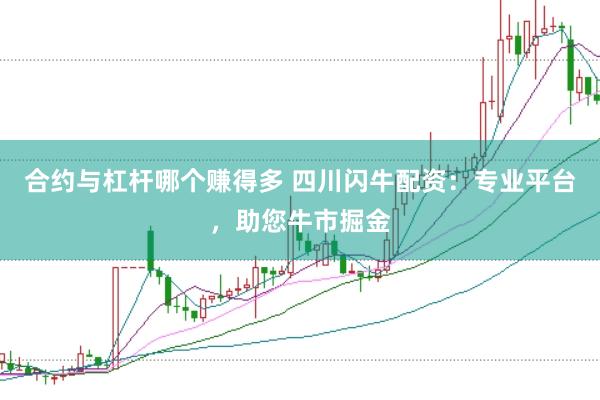 合约与杠杆哪个赚得多 四川闪牛配资：专业平台，助您牛市掘金
