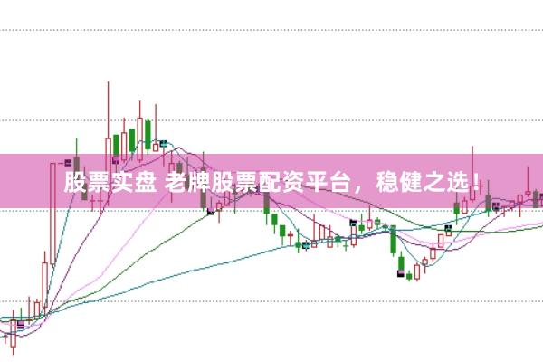 股票实盘 老牌股票配资平台，稳健之选！
