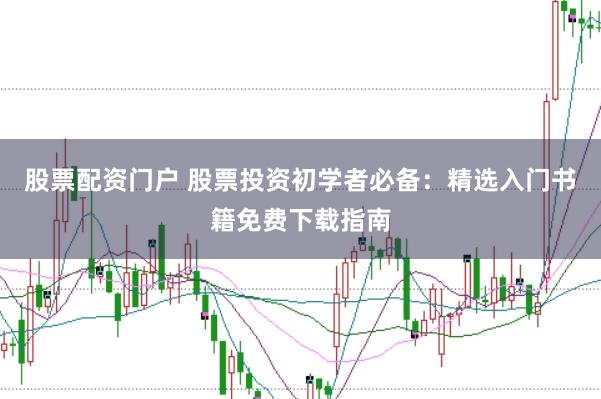 股票配资门户 股票投资初学者必备：精选入门书籍免费下载指南
