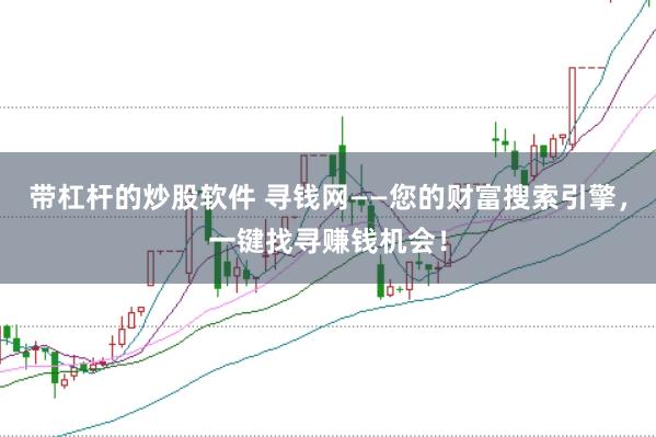 带杠杆的炒股软件 寻钱网——您的财富搜索引擎，一键找寻赚钱机会！