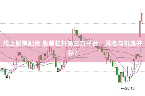 线上股票配资 股票杠杆第三方平台：风险与机遇并存？