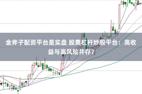 金斧子配资平台是实盘 股票杠杆炒股平台：高收益与高风险并存？