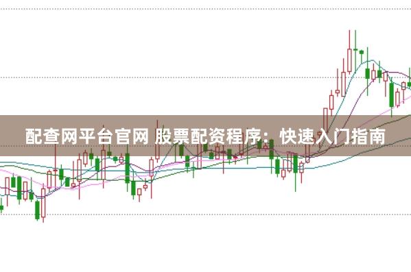 配查网平台官网 股票配资程序：快速入门指南