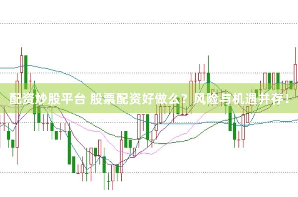 配资炒股平台 股票配资好做么？风险与机遇并存！