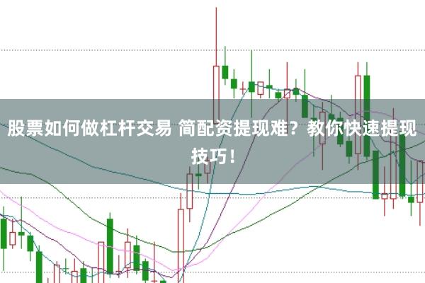股票如何做杠杆交易 简配资提现难？教你快速提现技巧！