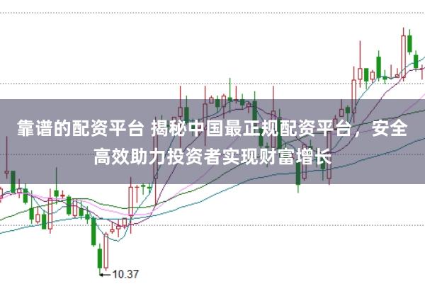 靠谱的配资平台 揭秘中国最正规配资平台，安全高效助力投资者实现财富增长