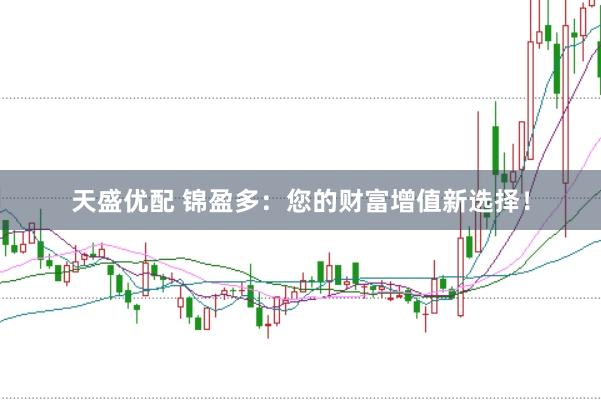 天盛优配 锦盈多：您的财富增值新选择！