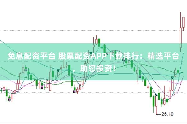 免息配资平台 股票配资APP下载排行：精选平台，助您投资！